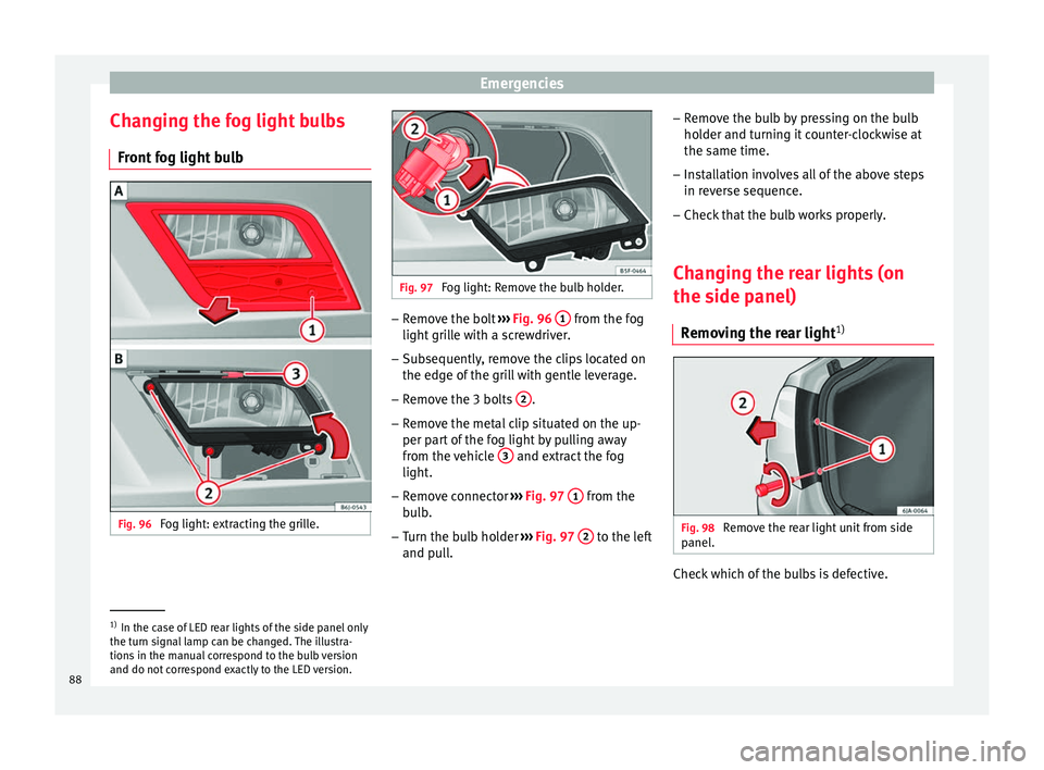 Seat Toledo 2017 Manual Online Emergencies
Changing the fog light bulbs Fr ont
f
og light bulb Fig. 96
Fog light: extracting the grille. Fig. 97
Fog light: Remove the bulb holder. –
Remove the bolt ››
›
Fig. 96 1 fr Seat Toledo 2017 Manual Online Emergencies
Changing the fog light bulbs Fr ont
f
og light bulb Fig. 96
Fog light: extracting the grille. Fig. 97
Fog light: Remove the bulb holder. –
Remove the bolt ››
›
Fig. 96 1 fr