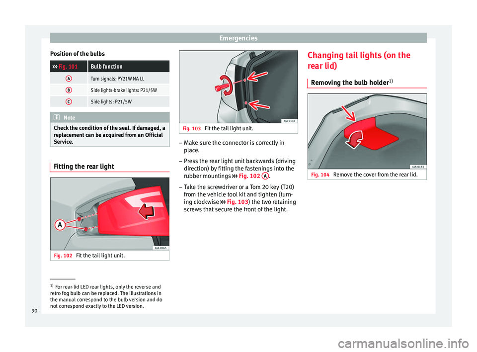 Seat Toledo 2017 User Guide Emergencies
Position of the bulbs››› Fig. 101Bulb function
ATurn signals: PY21W NA LL
BSide lights-brake lights: P21/5W
CSide lights: P21/5W Note
Check the condition of the seal. If damaged, a
Seat Toledo 2017 User Guide Emergencies
Position of the bulbs››› Fig. 101Bulb function
ATurn signals: PY21W NA LL
BSide lights-brake lights: P21/5W
CSide lights: P21/5W Note
Check the condition of the seal. If damaged, a