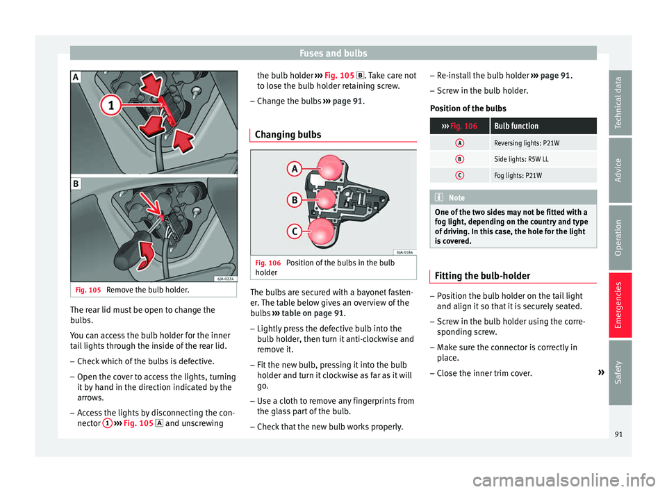 Seat Toledo 2017 User Guide Fuses and bulbs
Fig. 105
Remove the bulb holder. The rear lid must be open to change the
b
u
l
bs.
You can access the bulb holder for the inner
tail lights through the inside of the rear lid.
– Che Seat Toledo 2017 User Guide Fuses and bulbs
Fig. 105
Remove the bulb holder. The rear lid must be open to change the
b
u
l
bs.
You can access the bulb holder for the inner
tail lights through the inside of the rear lid.
– Che