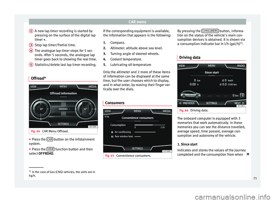 Seat Toledo 2017 MEDIA SYSTEM PLUS - NAVI SYSTEM - NAVI SYSTEM PLUS CAR menu
A new lap timer recording is started by
pr e
s
sing on the surface of the digital lap
timer + .
Stop lap timer/Partial time.
The analogue lap timer stops for 5 sec-
onds. After 5 seconds, the Seat Toledo 2017 MEDIA SYSTEM PLUS - NAVI SYSTEM - NAVI SYSTEM PLUS CAR menu
A new lap timer recording is started by
pr e
s
sing on the surface of the digital lap
timer + .
Stop lap timer/Partial time.
The analogue lap timer stops for 5 sec-
onds. After 5 seconds, the