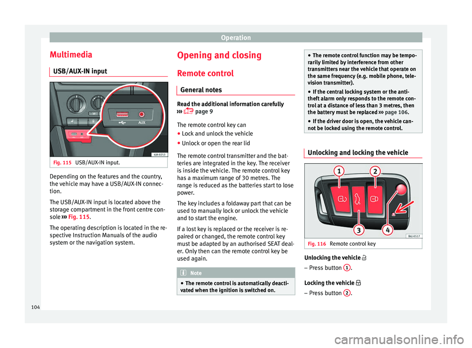 Seat Toledo 2016  Owners manual Operation
Multimedia USB/A UX
-IN inp
utFig. 115 
USB/AUX-IN input. Depending on the features and the country,
the 
v
ehic

le may have a USB/AUX-IN connec-
tion.
The USB/AUX-IN input is located above