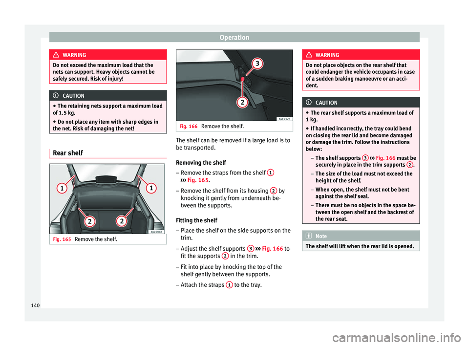 Seat Toledo 2016 Owners manual Operation
WARNING
Do not exceed the maximum load that the
nets c
an support. Heavy objects cannot be
safely secured. Risk of injury! CAUTION
● The ret ainin
g nets support a maximum load
of 1.5 kg Seat Toledo 2016 Owners manual Operation
WARNING
Do not exceed the maximum load that the
nets c
an support. Heavy objects cannot be
safely secured. Risk of injury! CAUTION
● The ret ainin
g nets support a maximum load
of 1.5 kg