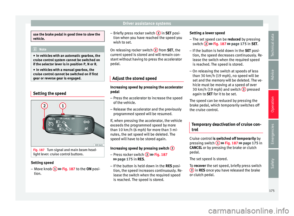 Seat Toledo 2016 Owners manual Driver assistance systems
use the brake pedal in good time to slow the
vehic
l
e. Note
● In vehic
les with an automatic gearbox, the
cruise control system cannot be switched on
if the selector lev Seat Toledo 2016 Owners manual Driver assistance systems
use the brake pedal in good time to slow the
vehic
l
e. Note
● In vehic
les with an automatic gearbox, the
cruise control system cannot be switched on
if the selector lev