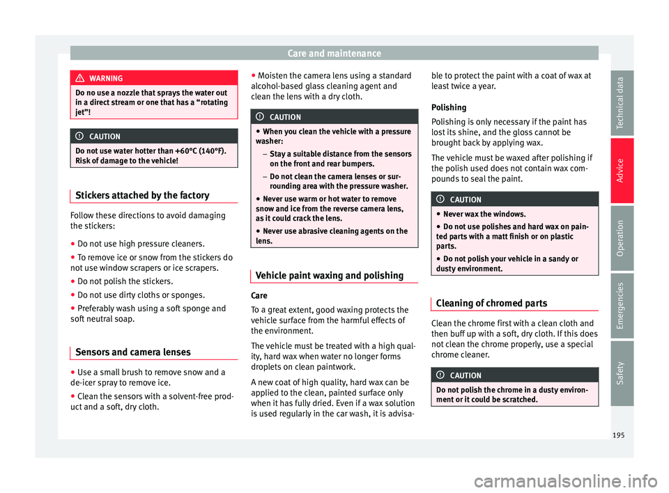 Seat Toledo 2016 Owners manual Care and maintenance
WARNING
Do no use a nozzle that sprays the water out
in a direct s
tream or one that has a “rotating
jet”! CAUTION
Do not use water hotter than +60°C (140°F).
Risk of
da Seat Toledo 2016 Owners manual Care and maintenance
WARNING
Do no use a nozzle that sprays the water out
in a direct s
tream or one that has a “rotating
jet”! CAUTION
Do not use water hotter than +60°C (140°F).
Risk of
da
