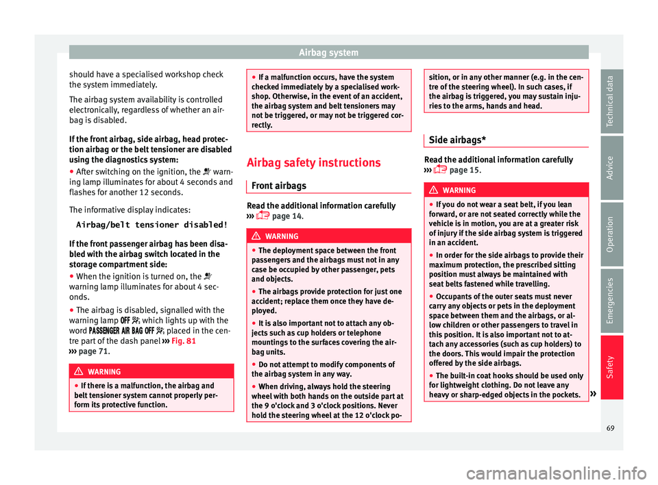 Seat Toledo 2016  Owners manual Airbag system
should have a specialised workshop check
the sy s
t
em immediately.
The airbag system availability is controlled
electronically, regardless of whether an air-
bag is disabled.
If the fro