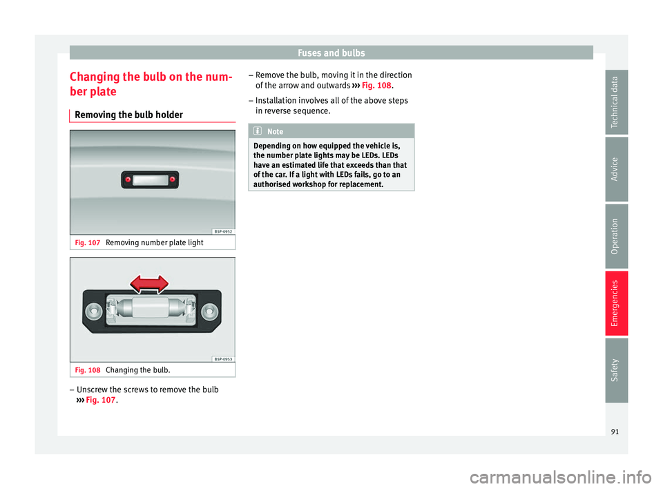 Seat Toledo 2016 Owners Manual Fuses and bulbs
Changing the bulb on the num-
ber p l
at
e
Removing the bulb holder Fig. 107
Removing number plate light Fig. 108
Changing the bulb. –
Unscrew the screws to remove the bulb
› › Seat Toledo 2016 Owners Manual Fuses and bulbs
Changing the bulb on the num-
ber p l
at
e
Removing the bulb holder Fig. 107
Removing number plate light Fig. 108
Changing the bulb. –
Unscrew the screws to remove the bulb
› ›