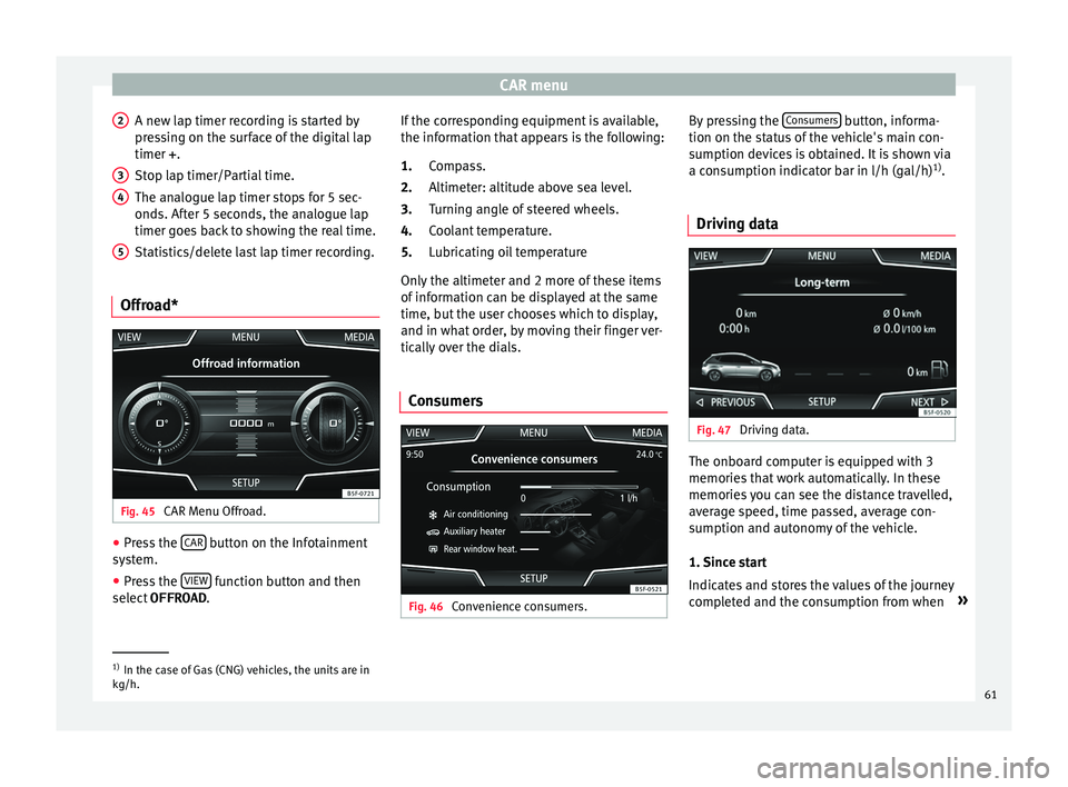 Seat Toledo 2016 MEDIA SYSTEM PLUS - NAVI SYSTEM - NAVI SYSTEM PLUS CAR menu
A new lap timer recording is started by
pr e
s
sing on the surface of the digital lap
timer + .
Stop lap timer/Partial time.
The analogue lap timer stops for 5 sec-
onds. After 5 seconds, the Seat Toledo 2016 MEDIA SYSTEM PLUS - NAVI SYSTEM - NAVI SYSTEM PLUS CAR menu
A new lap timer recording is started by
pr e
s
sing on the surface of the digital lap
timer + .
Stop lap timer/Partial time.
The analogue lap timer stops for 5 sec-
onds. After 5 seconds, the
