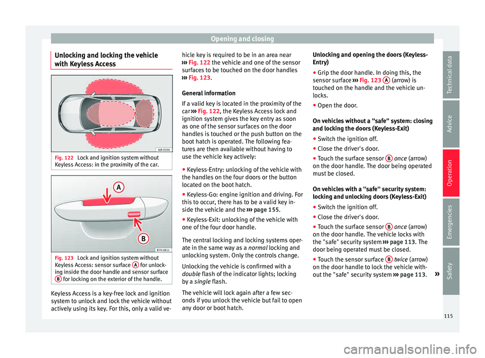 Seat Toledo 2015 Owners Guide Opening and closing
Unlocking and locking the vehicle
w ith K
eyl
ess Access Fig. 122
Lock and ignition system without
K eyl
e
ss Access: in the proximity of the car. Fig. 123
Lock and ignition sys Seat Toledo 2015 Owners Guide Opening and closing
Unlocking and locking the vehicle
w ith K
eyl
ess Access Fig. 122
Lock and ignition system without
K eyl
e
ss Access: in the proximity of the car. Fig. 123
Lock and ignition sys