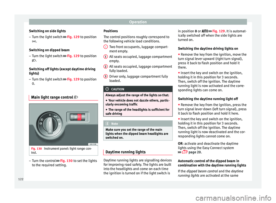 Seat Toledo 2015  Owners manual Operation
Switching on side lights – Turn the light switch  ››
›  Fig. 129  to position
 .
Switching on dipped beam
– Turn the light switch  ›››
  Fig. 129 to position
.
Switchin