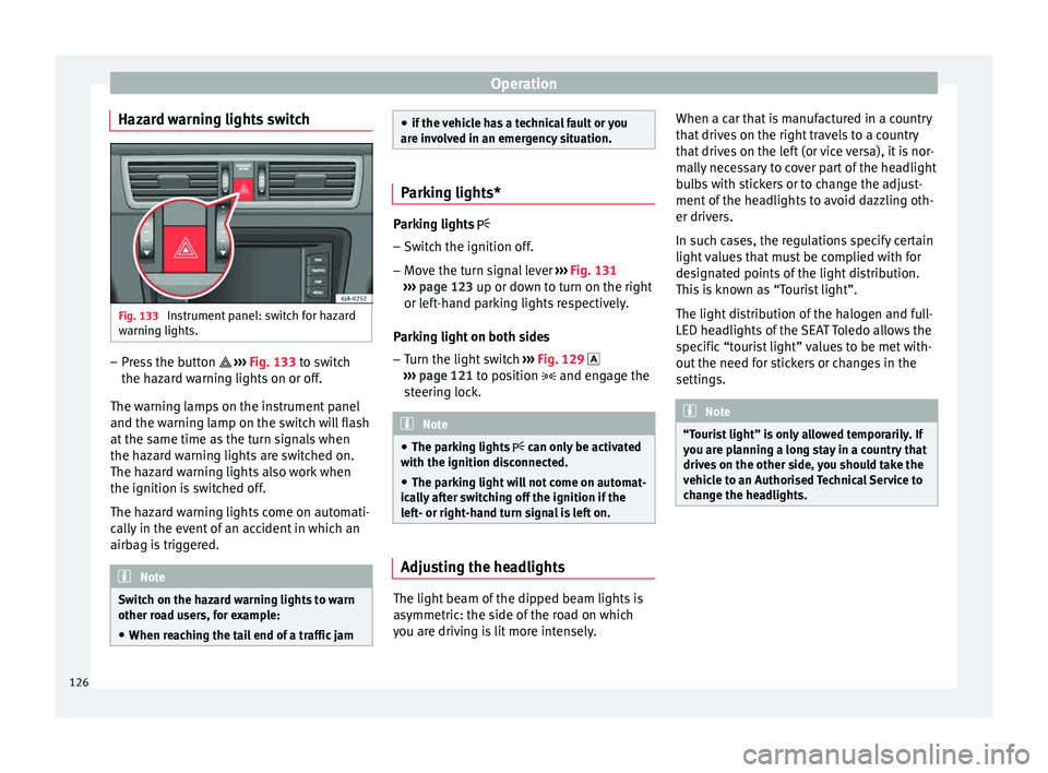 Seat Toledo 2015  Owners manual Operation
Hazard warning lights switch Fig. 133 
Instrument panel: switch for hazard
w arnin
g lights. –
Press the button   ››
›  
Fig. 133 to switch
the hazard warning lights on or off.
Th