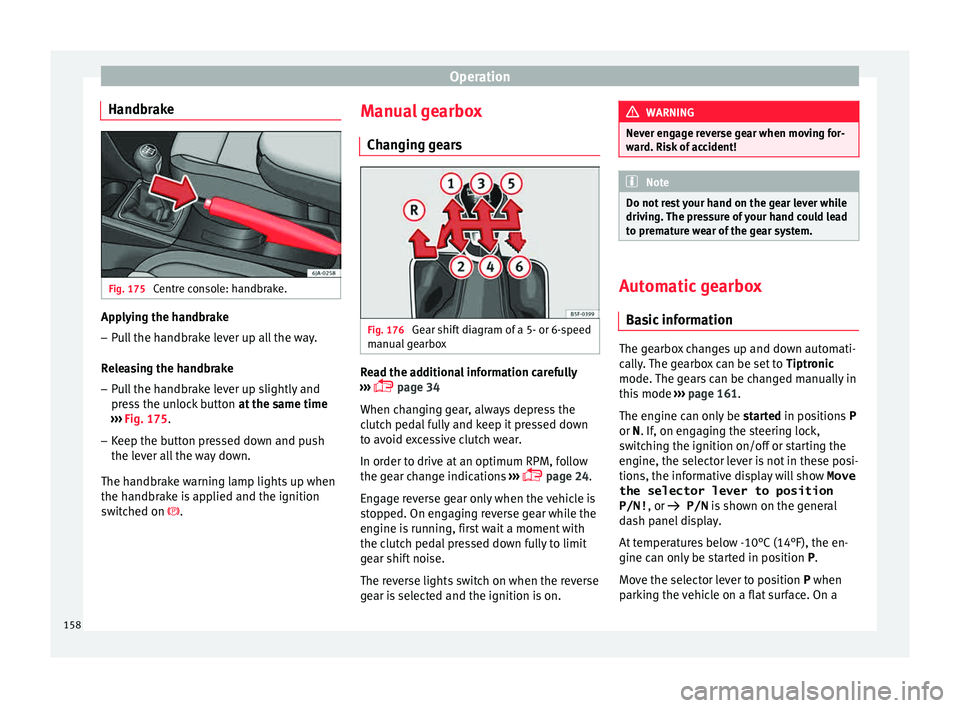 Seat Toledo 2015  Owners manual Operation
Handbrake Fig. 175 
Centre console: handbrake. Applying the handbrake
– Pull the handbrake lever up all the way.
R el
e
asing the handbrake
– Pull the handbrake lever up slightly and
pre