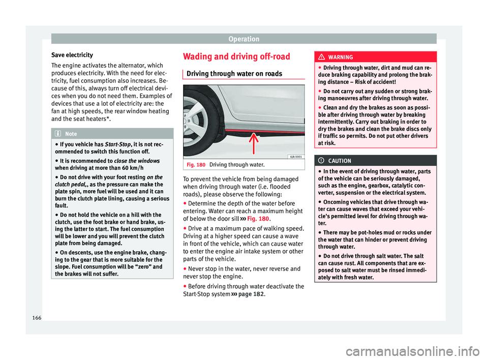 Seat Toledo 2015  Owners manual Operation
Save electricity
The en gine activ
at
es the alternator, which
produces electricity. With the need for elec-
tricity, fuel consumption also increases. Be-
cause of this, always turn off elec