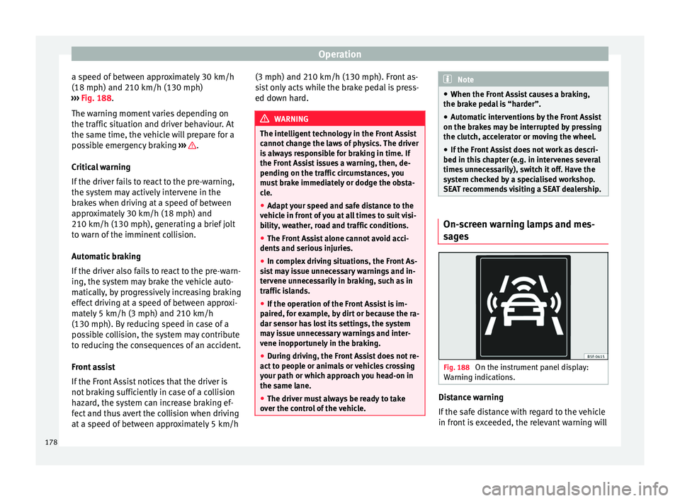 Seat Toledo 2015  Owners manual Operation
a speed of between approximately 30 km/h
(18 mph) and 210 km/h (130 mph)
› ›
›
 Fig. 188.
The warning moment varies depending on
the traffic situation and driver behaviour. At
the same
