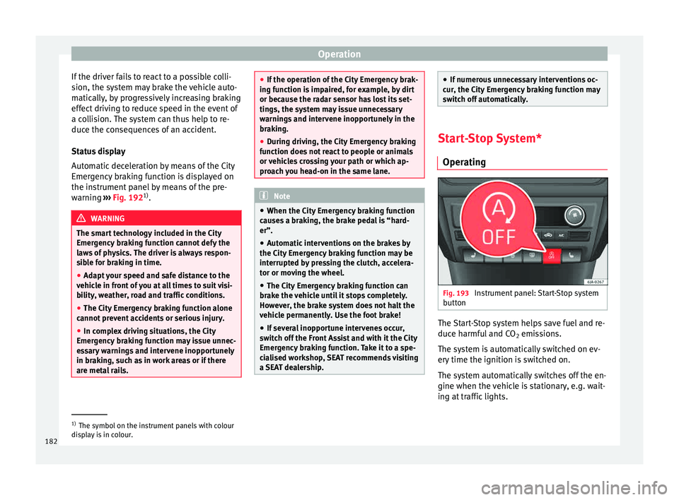 Seat Toledo 2015  Owners manual Operation
If the driver fails to react to a possible colli-
s ion, the sy
s
tem may brake the vehicle auto-
matically, by progressively increasing braking
effect driving to reduce speed in the event o