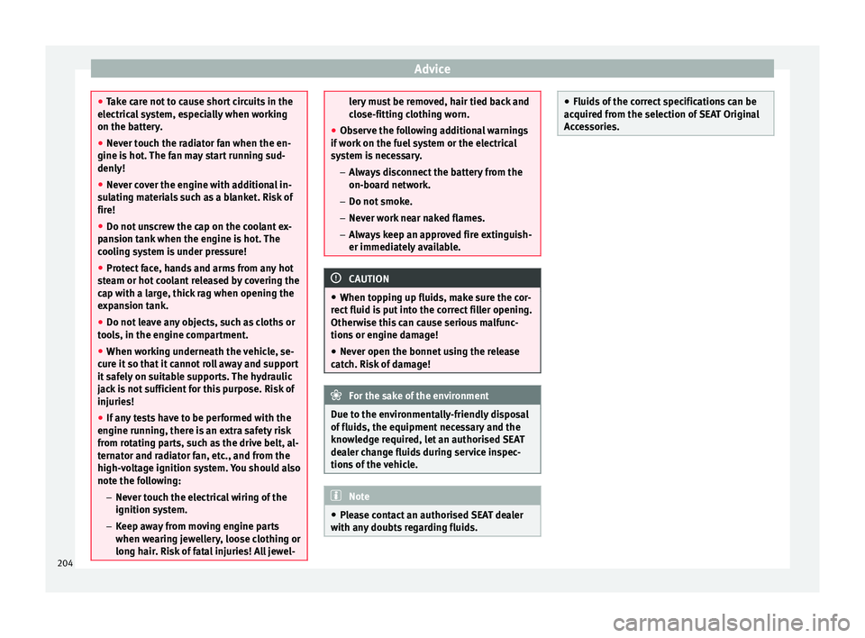Seat Toledo 2015 Owners manual Advice
●
Tak e c
are not to cause short circuits in the
electrical system, especially when working
on the battery.
● Never touch the radiator fan when the en-
gine is hot
. The fan may start runn Seat Toledo 2015 Owners manual Advice
●
Tak e c
are not to cause short circuits in the
electrical system, especially when working
on the battery.
● Never touch the radiator fan when the en-
gine is hot
. The fan may start runn