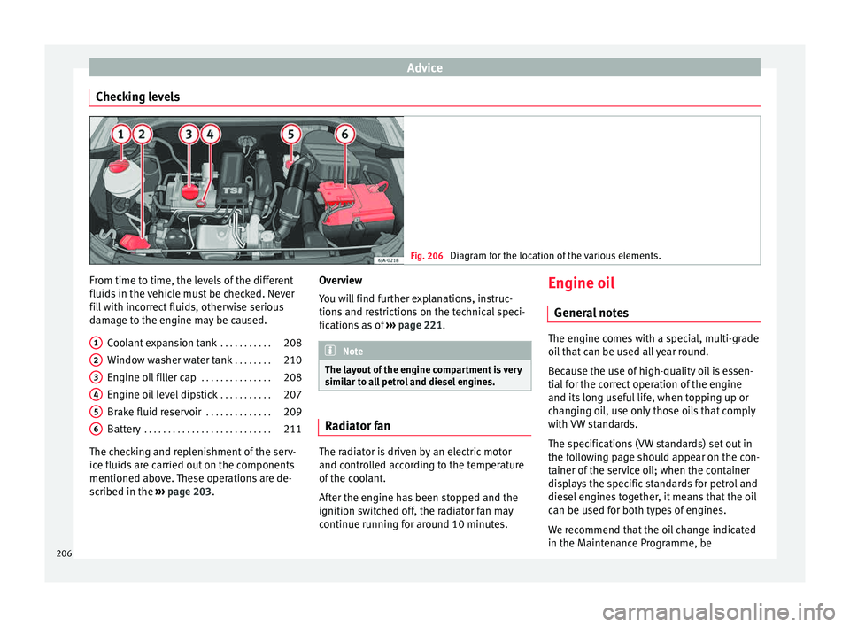 Seat Toledo 2015 Owners manual Advice
Checking levels Fig. 206
Diagram for the location of the various elements. From time to time, the levels of the different
fluid
s
in the
vehicle must be checked. Never
fill with incorrect fl Seat Toledo 2015 Owners manual Advice
Checking levels Fig. 206
Diagram for the location of the various elements. From time to time, the levels of the different
fluid
s
in the
vehicle must be checked. Never
fill with incorrect fl