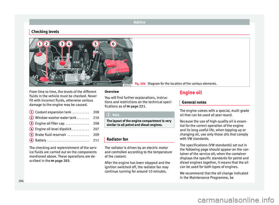 Seat Toledo 2015  Owners manual Advice
Checking levels Fig. 206 
Diagram for the location of the various elements. From time to time, the levels of the different
fluid
s
 in the 
vehicle must be checked. Never
fill with incorrect fl