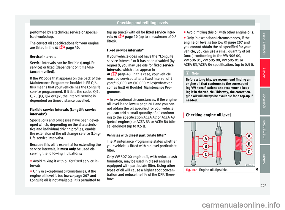 Seat Toledo 2015  Owners manual Checking and refilling levels
performed by a technical service or special-
i sed w
ork
shop.
The correct oil specifications for your engine
are listed in the  ››› 
 page 40.
Service intervals