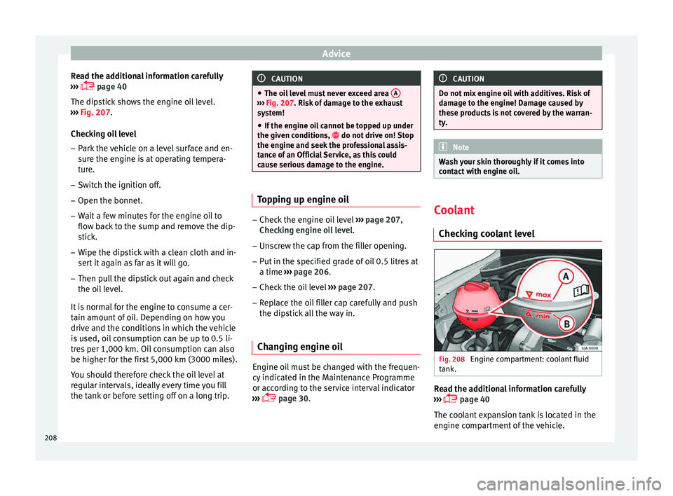 Seat Toledo 2015 Owners Guide Advice
Read the additional information carefully
› ›
›
page 40
The dipstick shows the engine oil level.
››› Fig. 207.
Checking oil level
– Park the vehicle on a level surface and e Seat Toledo 2015 Owners Guide Advice
Read the additional information carefully
› ›
›
page 40
The dipstick shows the engine oil level.
››› Fig. 207.
Checking oil level
– Park the vehicle on a level surface and e