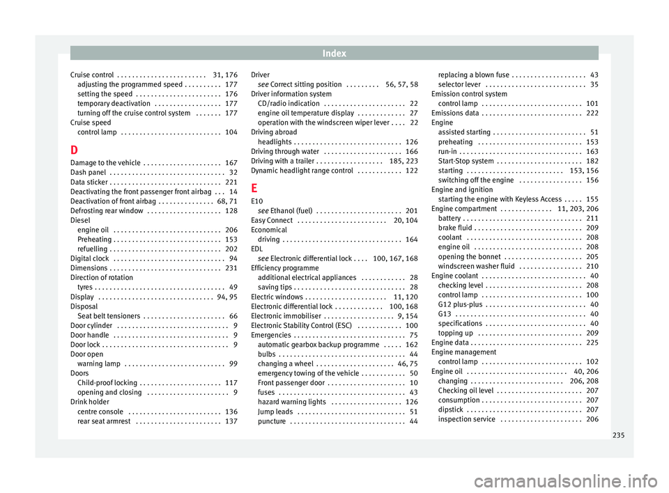 Seat Toledo 2015 Owners manual Index
Cruise control . . . . . . . . . . . . . . . . . . . . . . . . 31, 176 adju
s
ting the programmed speed . . . . . . . . . . 177
setting the speed . . . . . . . . . . . . . . . . . . . . . . . Seat Toledo 2015 Owners manual Index
Cruise control . . . . . . . . . . . . . . . . . . . . . . . . 31, 176 adju
s
ting the programmed speed . . . . . . . . . . 177
setting the speed . . . . . . . . . . . . . . . . . . . . . . .
