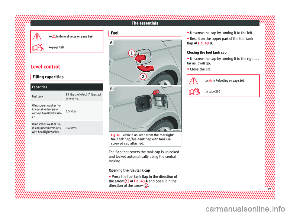 Seat Toledo 2015  Owners manual The essentials
›››  in General notes on page 146
›››  page 148 Level control
Fi l
lin

g capacities
Capacities
Fuel tank55 litres, of which 7 litres actas reserve.
Windscreen washer 