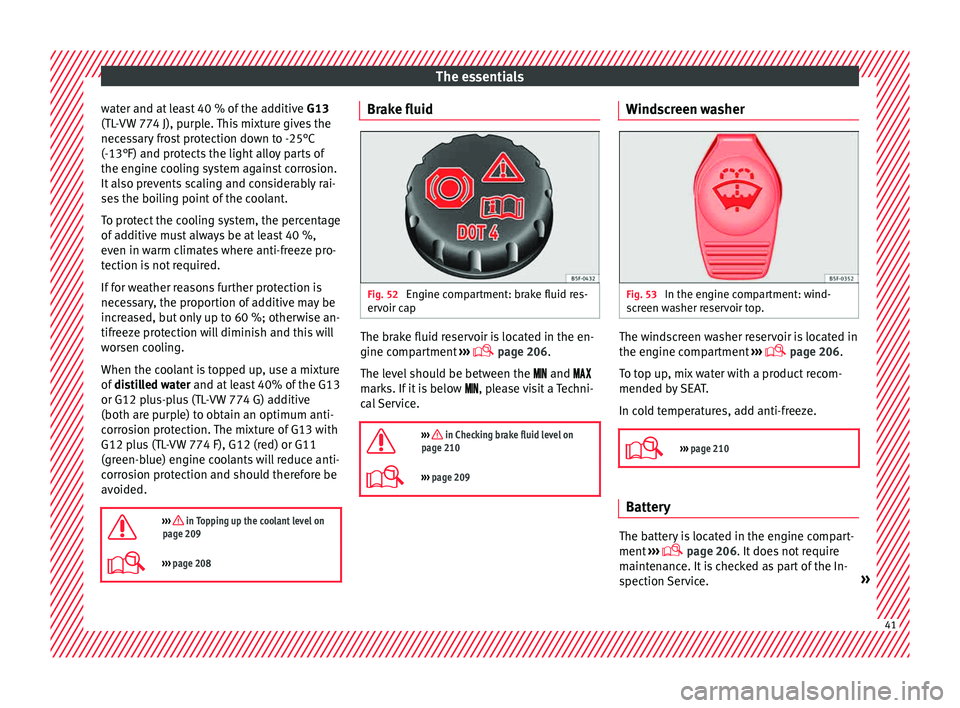Seat Toledo 2015  Owners manual The essentials
water and at least 40 % of the additive  G13
(TL -
VW
 774 J), purple. This mixture gives the
necessary frost protection down to -25°C
(-13°F) and protects the light alloy parts of
th
