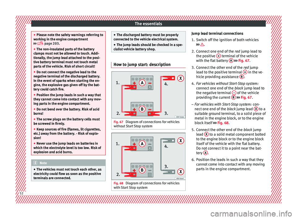 Seat Toledo 2015 Owners manual The essentials
●
Ple a
se note the safety warnings referring to
working in the engine compartment
››› page 203.
● The non-insulated parts of the battery
clamp
s must not be allowed to Seat Toledo 2015 Owners manual The essentials
●
Ple a
se note the safety warnings referring to
working in the engine compartment
››› page 203.
● The non-insulated parts of the battery
clamp
s must not be allowed to