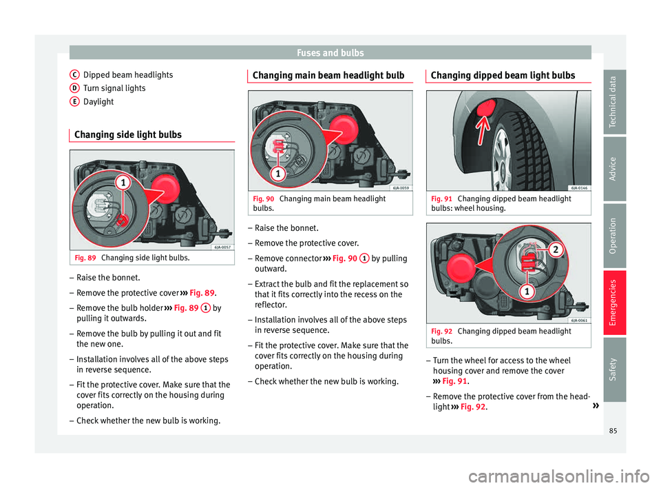 Seat Toledo 2015 User Guide Fuses and bulbs
Dipped beam headlights
T urn s
ign
al lights
Daylight
Changing side light bulbs Fig. 89
Changing side light bulbs. –
Raise the bonnet.
– Remove the protective cover ›
› ›
Seat Toledo 2015 User Guide Fuses and bulbs
Dipped beam headlights
T urn s
ign
al lights
Daylight
Changing side light bulbs Fig. 89
Changing side light bulbs. –
Raise the bonnet.
– Remove the protective cover ›
› ›