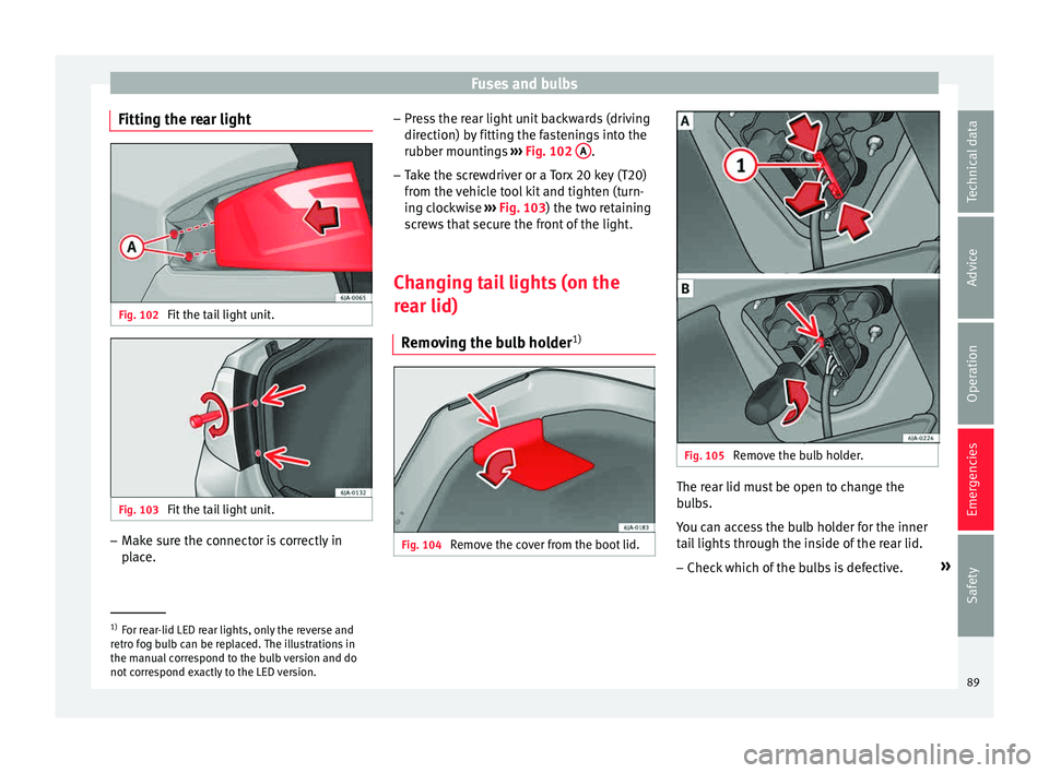 Seat Toledo 2015 User Guide Fuses and bulbs
Fitting the rear light Fig. 102
Fit the tail light unit. Fig. 103
Fit the tail light unit. –
Make sure the connector is correctly in
pl
ac
e. –
Pres
s the rear light unit backwa Seat Toledo 2015 User Guide Fuses and bulbs
Fitting the rear light Fig. 102
Fit the tail light unit. Fig. 103
Fit the tail light unit. –
Make sure the connector is correctly in
pl
ac
e. –
Pres
s the rear light unit backwa