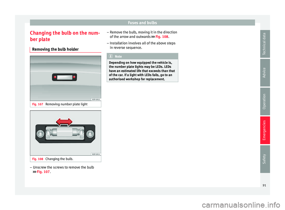 Seat Toledo 2015 Owners Guide Fuses and bulbs
Changing the bulb on the num-
ber p l
at
e
Removing the bulb holder Fig. 107
Removing number plate light Fig. 108
Changing the bulb. –
Unscrew the screws to remove the bulb
› › Seat Toledo 2015 Owners Guide Fuses and bulbs
Changing the bulb on the num-
ber p l
at
e
Removing the bulb holder Fig. 107
Removing number plate light Fig. 108
Changing the bulb. –
Unscrew the screws to remove the bulb
› ›