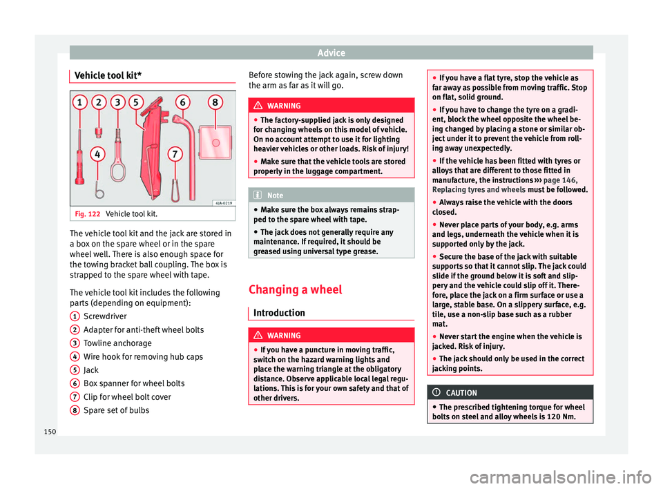 Seat Toledo 2014  Owners manual Advice
Vehicle tool kit* Fig. 122 
Vehicle tool kit. The vehicle tool kit and the jack are stored in
a box on the spare wheel or in the spare
wheel well. There is also enough space for
the towing brac