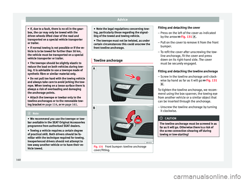Seat Toledo 2014  Owners manual Advice
●
If, due to a fault, there is no oil in the gear-
box, the car may only be towed with the
driven wheels lifted clear of the road and
transported on a special vehicle transporter
or trailer.
