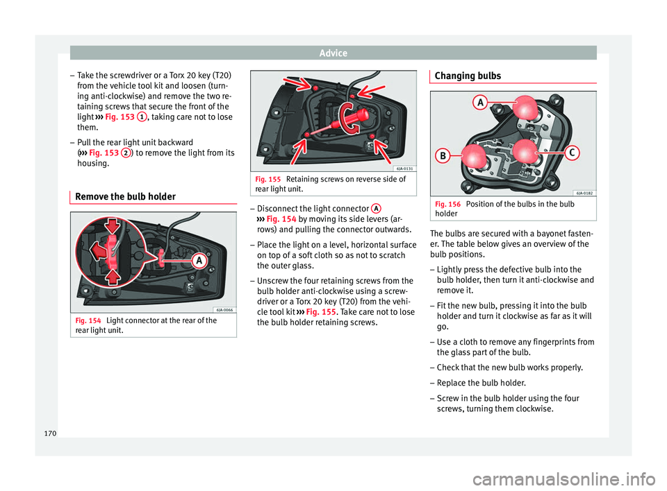 Seat Toledo 2014  Owners manual Advice
– Take the screwdriver or a Torx 20 key (T20)
from the vehicle tool kit and loosen (turn-
ing anti-clockwise) and remove the two re-
taining screws that secure the front of the
light  ››