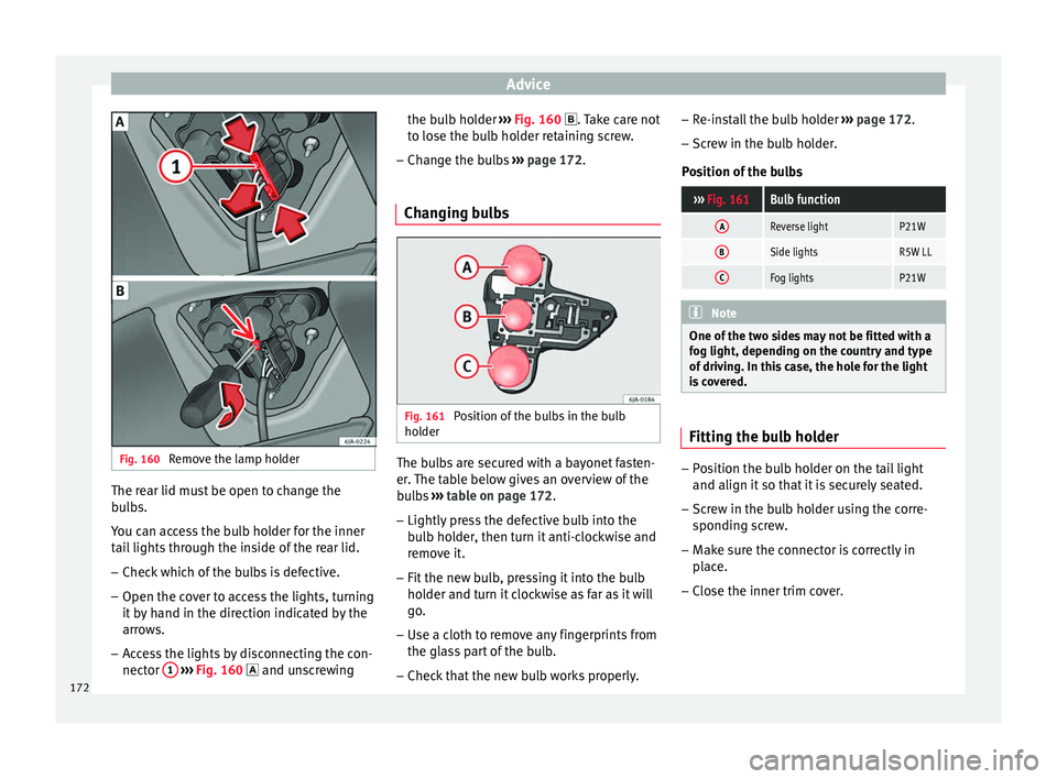 Seat Toledo 2014  Owners manual Advice
Fig. 160 
Remove the lamp holder The rear lid must be open to change the
bulbs.
You can access the bulb holder for the inner
tail lights through the inside of the rear lid.
–
Check which of t
