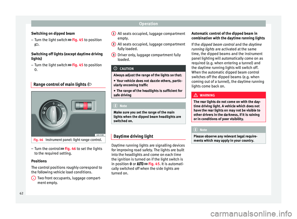 Seat Toledo 2014 Repair Manual Operation
Switching on dipped beam – Turn the light switch  ››› Fig. 45  to position
 .
Sw it
ching off lights (except daytime driving
lights)
– Turn the light switch  ››› Fig. 45 t