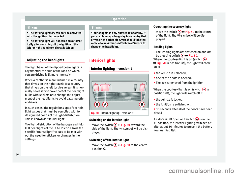 Seat Toledo 2014 Repair Manual Operation
Note
● The parking lights   can only be activated
with the ignition disconnected.
● The parking light will not come on automat-
ically after switching off the ignition if the
left- or