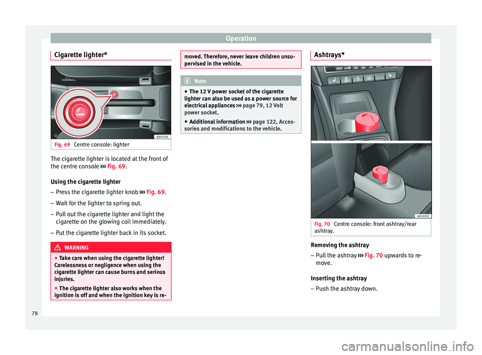 Seat Toledo 2014 Manual PDF Operation
Cigarette lighter* Fig. 69 
Centre console: lighter The cigarette lighter is located at the front of
the centre console 
››› Fig. 69 .
U s
ing the cigarette lighter
– Press the cigar