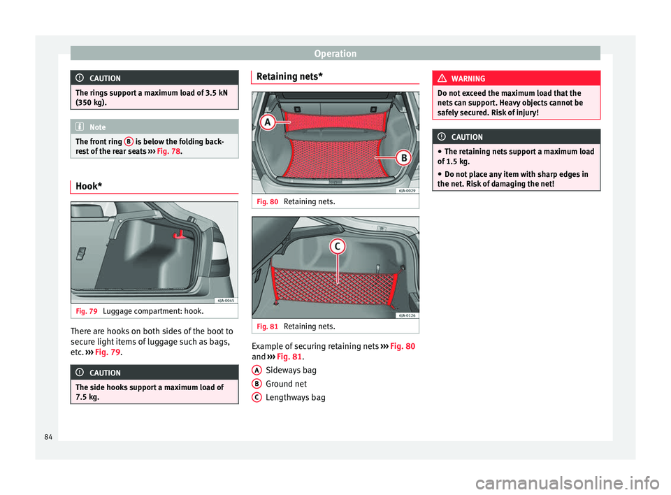 Seat Toledo 2014 User Guide Operation
CAUTION
The rings support a maximum load of 3.5 kN
(350 kg). Note
The front ring  B  is below the folding back-
rest of the rear seats  ››› Fig. 78. Hook*
Fig. 79 
Luggage compartment: