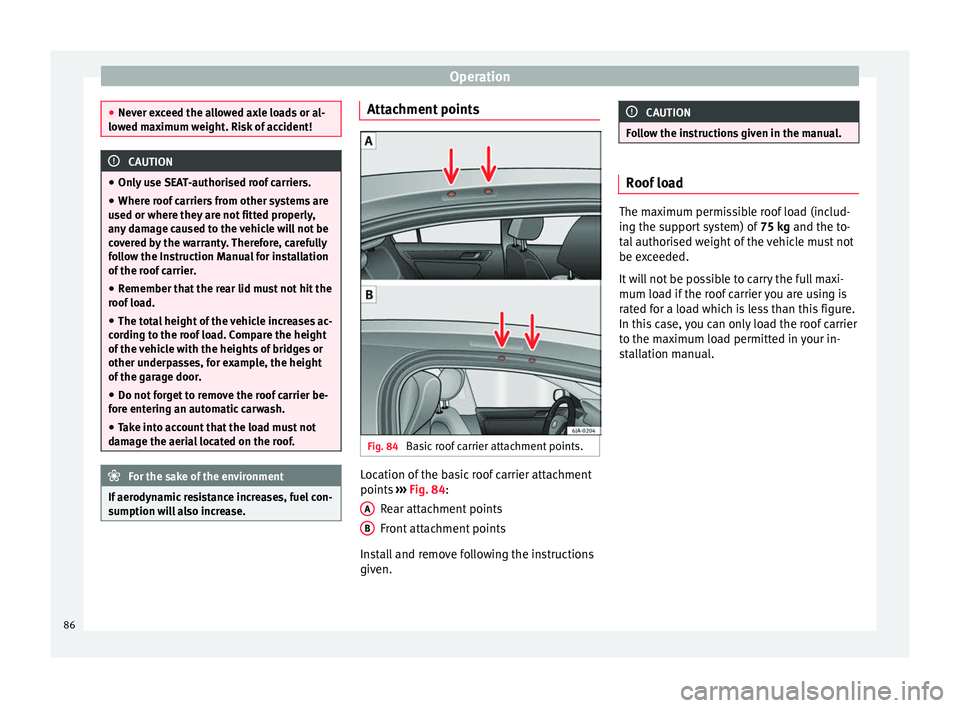 Seat Toledo 2014 Manual Online Operation
●
Never exceed the allowed axle loads or al-
lowed maximum weight. Risk of accident! CAUTION
● Only use SEAT-authorised roof carriers.
● Where roof carriers from other systems are
used