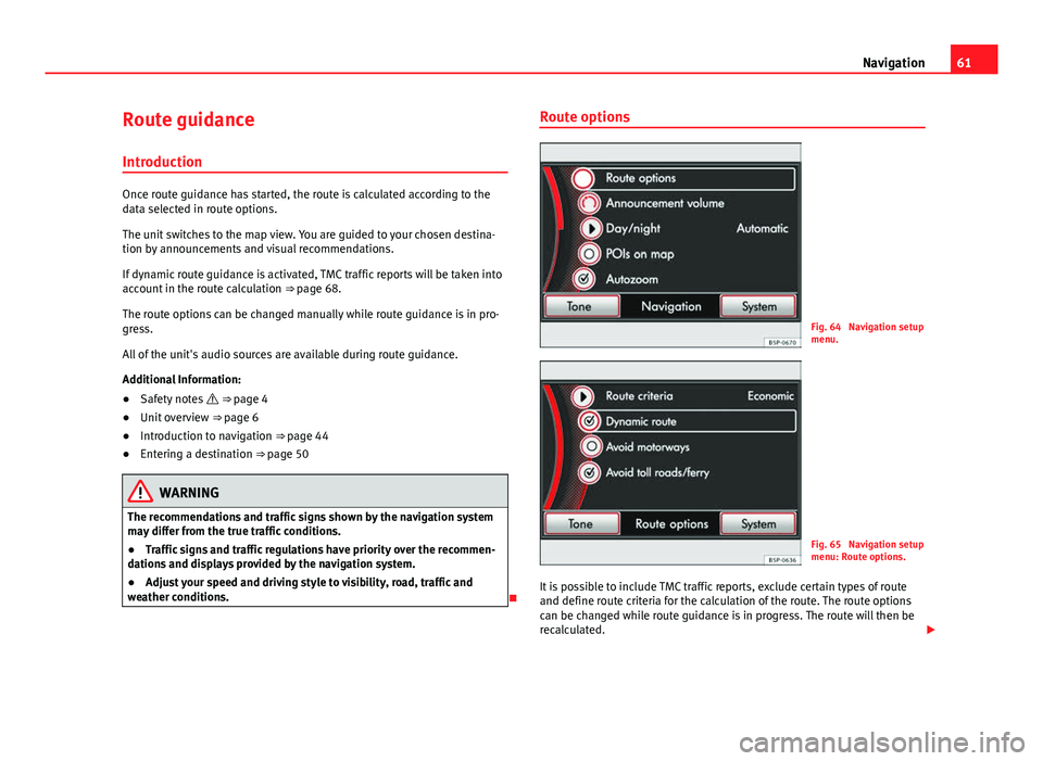 Seat Toledo 2014 MEDIA SYSTEM 2.2 61
Navigation
Route guidance
Introduction
Once route guidance has started, the route is calculated according to the
data selected in route options.
The unit switches to the map view. You are guided to Seat Toledo 2014 MEDIA SYSTEM 2.2 61
Navigation
Route guidance
Introduction
Once route guidance has started, the route is calculated according to the
data selected in route options.
The unit switches to the map view. You are guided to