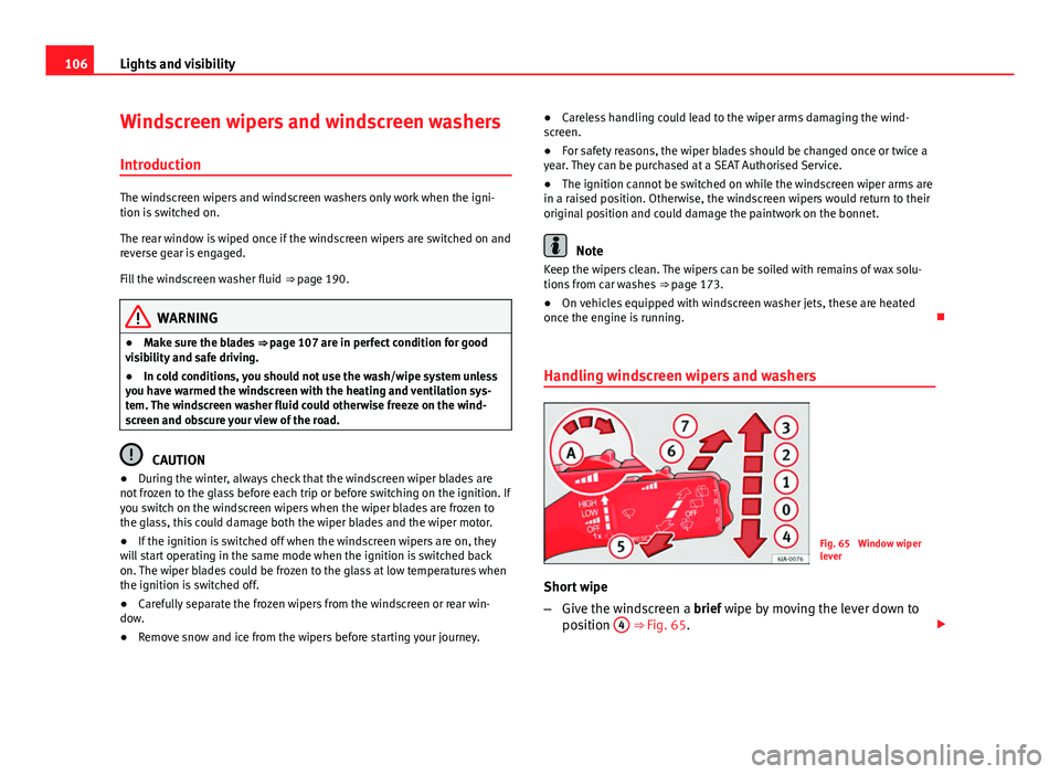 Seat Toledo 2013 Owners manual 106Lights and visibility
Windscreen wipers and windscreen washers
Introduction
The windscreen wipers and windscreen washers only work when the igni-
tion is switched on.
The rear window is wiped once Seat Toledo 2013 Owners manual 106Lights and visibility
Windscreen wipers and windscreen washers
Introduction
The windscreen wipers and windscreen washers only work when the igni-
tion is switched on.
The rear window is wiped once