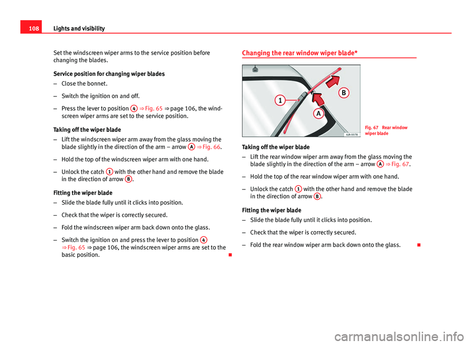 Seat Toledo 2013 Owners manual 108Lights and visibility
Set the windscreen wiper arms to the service position before
changing the blades.
Service position for changing wiper blades
–Close the bonnet.
– Switch the ignition on an Seat Toledo 2013 Owners manual 108Lights and visibility
Set the windscreen wiper arms to the service position before
changing the blades.
Service position for changing wiper blades
–Close the bonnet.
– Switch the ignition on an