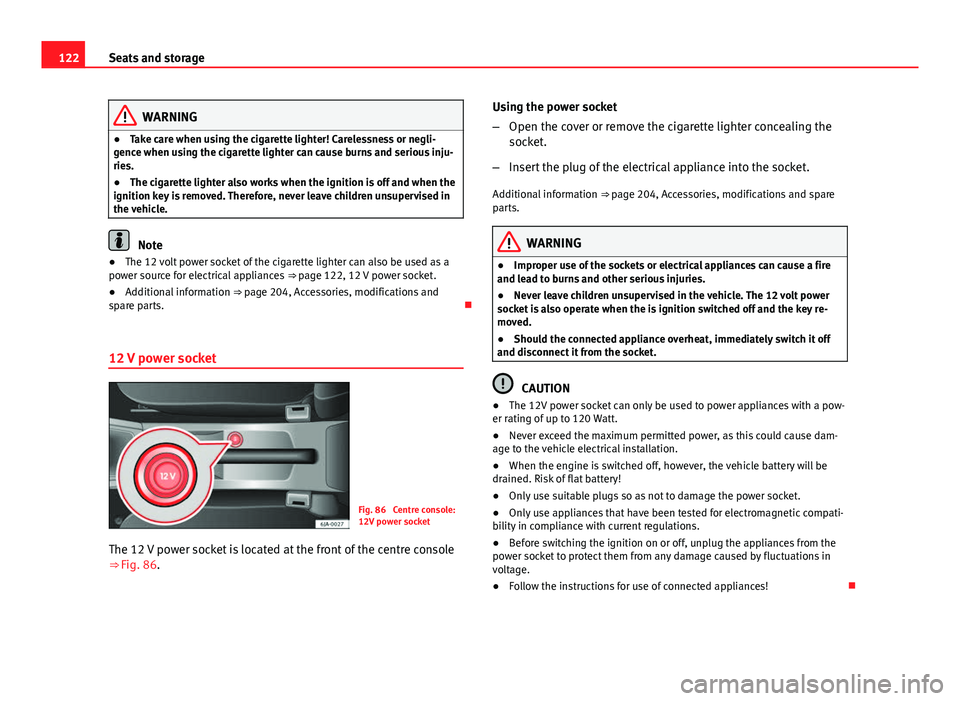 Seat Toledo 2013  Owners manual 122Seats and storage
WARNING
● Take care when using the cigarette lighter! Carelessness or negli-
gence when using the cigarette lighter can cause burns and serious inju-
ries.
● The cigarette lig