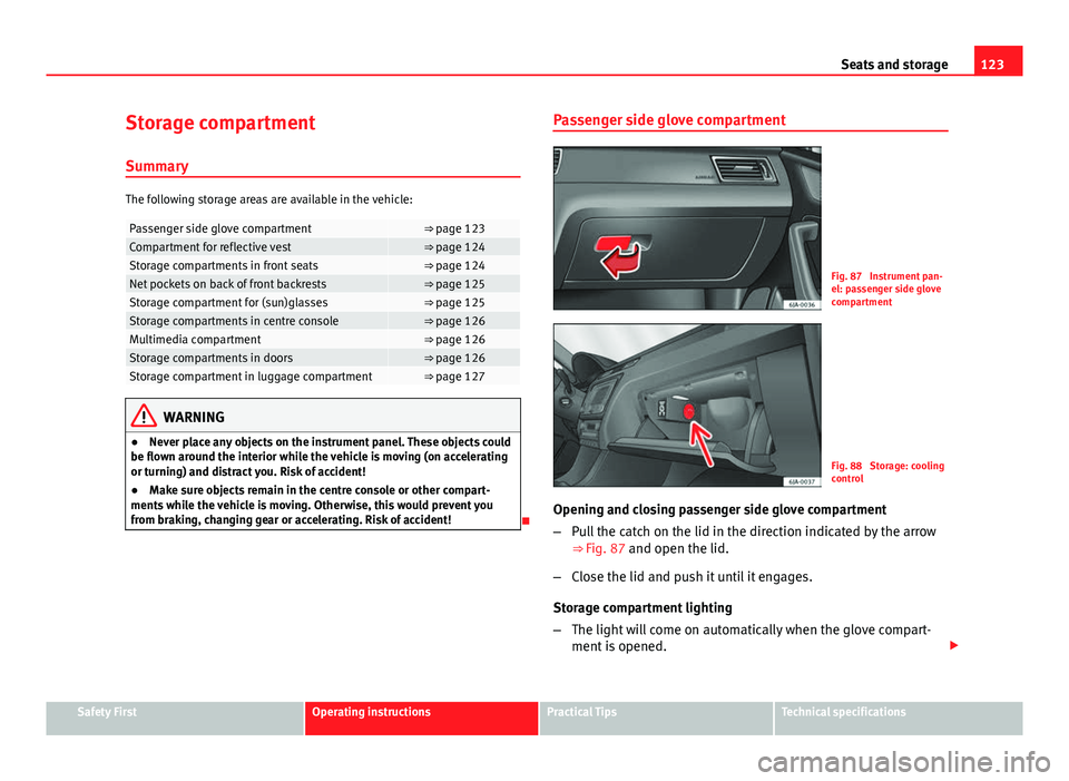 Seat Toledo 2013 Owners manual 123
Seats and storage
Storage compartment
Summary
The following storage areas are available in the vehicle:
Passenger side glove compartment⇒ page 123Compartment for reflective vest⇒ page 124S Seat Toledo 2013 Owners manual 123
Seats and storage
Storage compartment
Summary
The following storage areas are available in the vehicle:
Passenger side glove compartment⇒ page 123Compartment for reflective vest⇒ page 124S