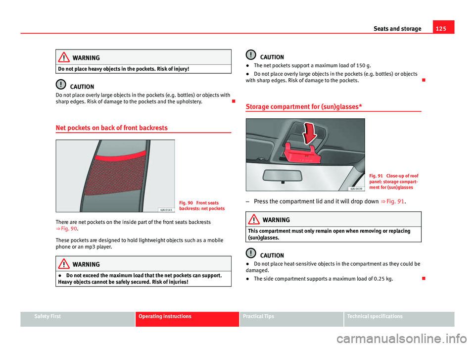 Seat Toledo 2013 Owners manual 125
Seats and storage
WARNING
Do not place heavy objects in the pockets. Risk of injury!
CAUTION
Do not place overly large objects in the pockets (e.g. bottles) or objects with
sharp edges. Risk of da Seat Toledo 2013 Owners manual 125
Seats and storage
WARNING
Do not place heavy objects in the pockets. Risk of injury!
CAUTION
Do not place overly large objects in the pockets (e.g. bottles) or objects with
sharp edges. Risk of da