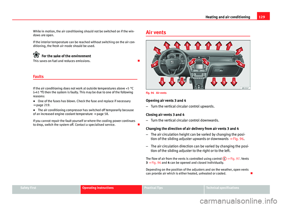 Seat Toledo 2013  Owners manual 129
Heating and air conditioning
While in motion, the air conditioning should not be switched on if the win-
dows are open.
If the interior temperature can be reached without switching on the air con-