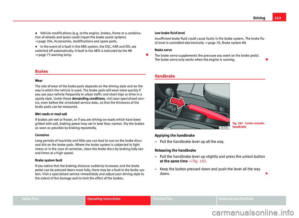 Seat Toledo 2013  Owners manual 143
Driving
● Vehicle modifications (e.g. to the engine, brakes, frame or a combina-
tion of wheels and tyres) could impair the brake assist systems
⇒ page 204, Accessories, modifications and sp