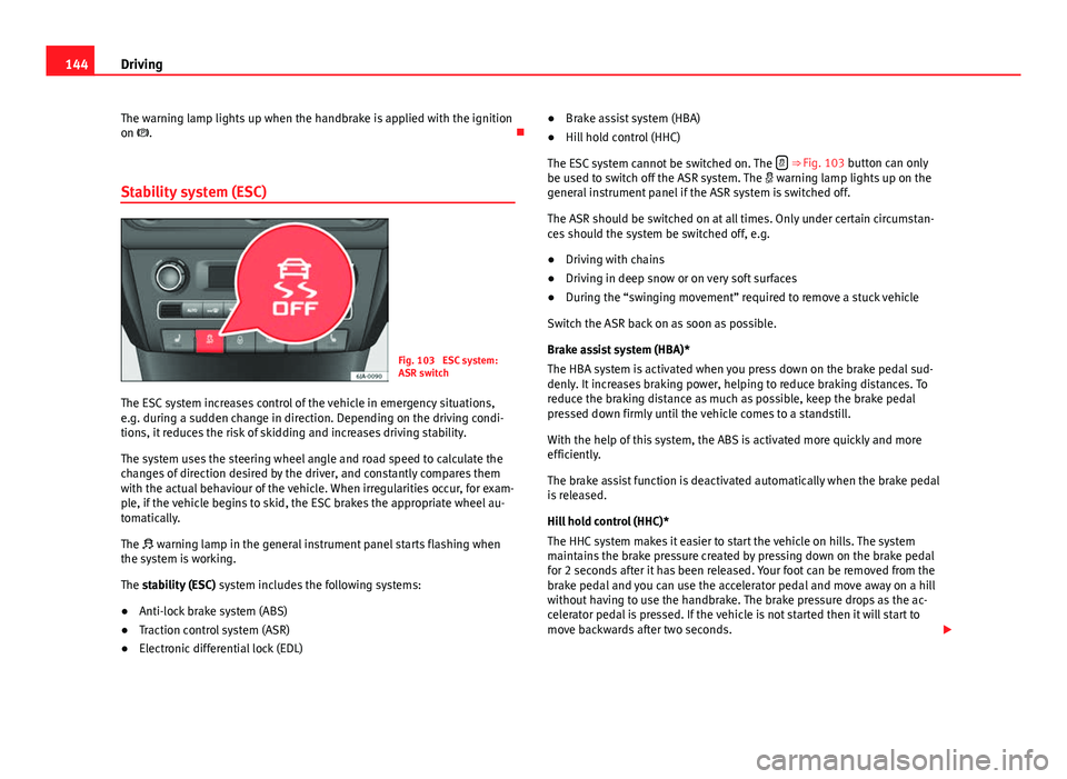 Seat Toledo 2013 Owners Guide 144Driving
The warning lamp lights up when the handbrake is applied with the ignition
on .
Stability system (ESC)
Fig. 103 ESC system:
ASR switch
The ESC system increases control of the vehicl Seat Toledo 2013 Owners Guide 144Driving
The warning lamp lights up when the handbrake is applied with the ignition
on .
Stability system (ESC)
Fig. 103 ESC system:
ASR switch
The ESC system increases control of the vehicl