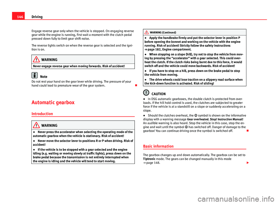 Seat Toledo 2013  Owners manual 146Driving
Engage reverse gear only when the vehicle is stopped. On engaging reverse
gear while the engine is running, first wait a moment with the clutch pedal
pressed down fully to limit gear shift 