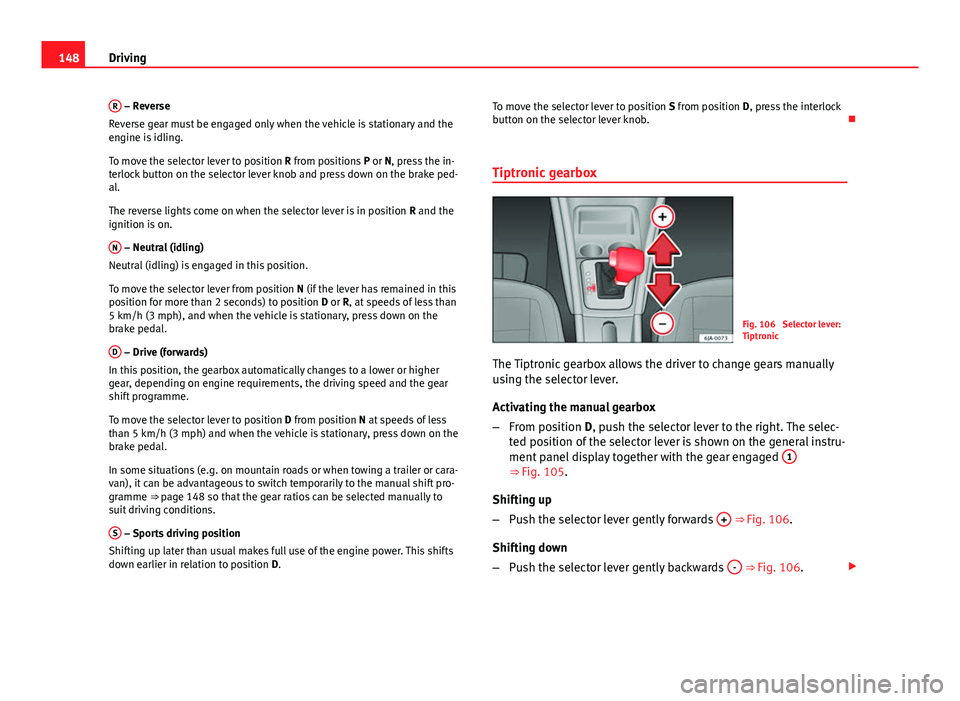 Seat Toledo 2013 Owners manual 148Driving
R
– Reverse
Reverse gear must be engaged only when the vehicle is stationary and the
engine is idling.
To move the selector lever to position R from positions P or N, press the in-
terl Seat Toledo 2013 Owners manual 148Driving
R
– Reverse
Reverse gear must be engaged only when the vehicle is stationary and the
engine is idling.
To move the selector lever to position R from positions P or N, press the in-
terl